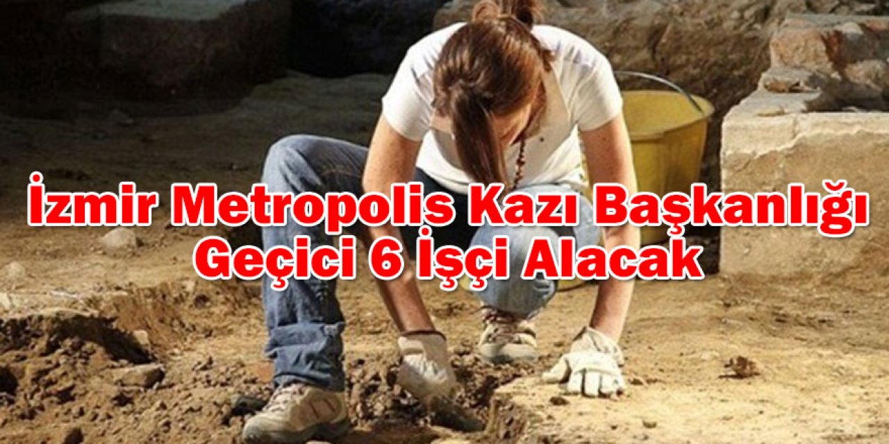 İzmir Metropolis Kazı Başkanlığı Geçici 6 İşçi Alacak