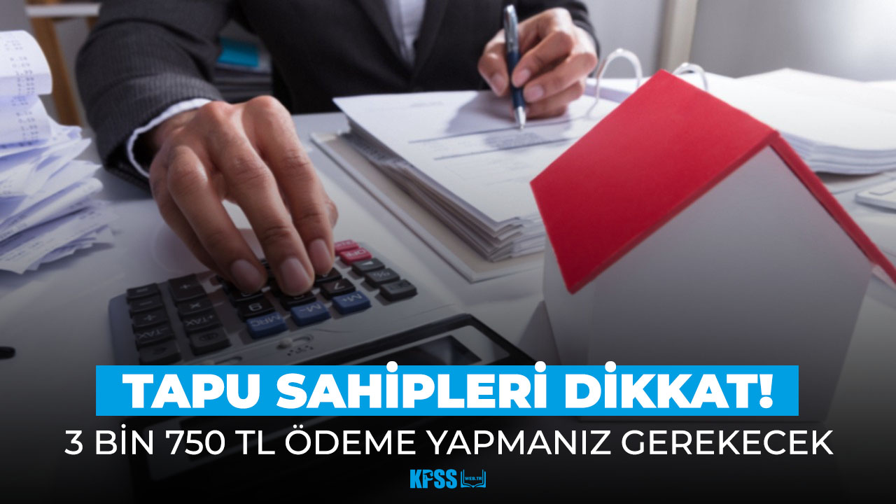 Tapu sahipleri dikkat! 3 bin 750 TL ödeme yapmanız gerekecek