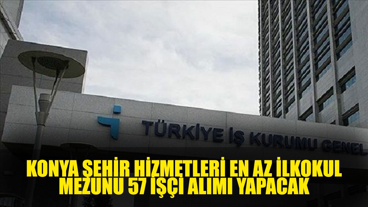 Konya Şehir Hizmetleri En Az İlkokul Mezunu 57 İşçi Alımı Yapacak