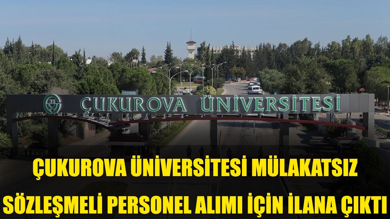 Çukurova Üniversitesi Mülakatsız Sözleşmeli 46 Personel Alımı İçin İlana Çıktı