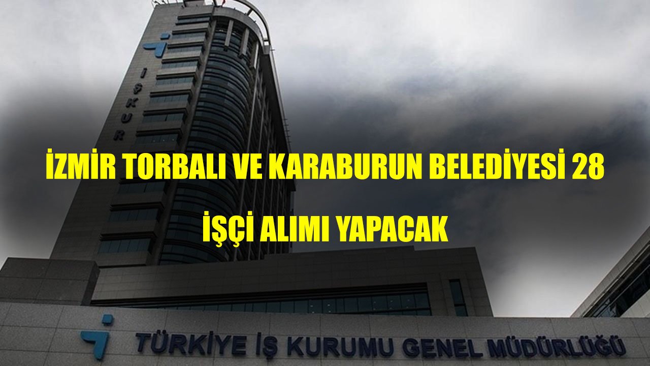 İzmir Torbalı ve İzmir Karaburun Belediyesi İŞKUR Üzerinden 28 İşçi Alımı Yapacak