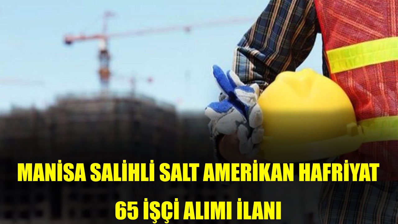 Manisa Salihli Salt Amerikan Hafriyat 65 Şoför- Bekçi Alımı Yapacak