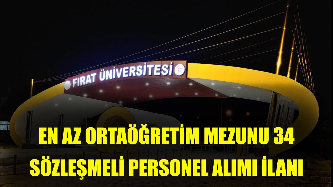 Fırat Üniversitesi En Az Ortaöğretim Mezunu 34 Sözleşmeli Personel Alımı Yapacak