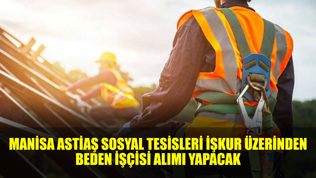 Manisa Astiaş Kamuya Ortalama 7 Bin TL Maaşla 10 Beden İşçisi Alımı İlanı Yayınladı